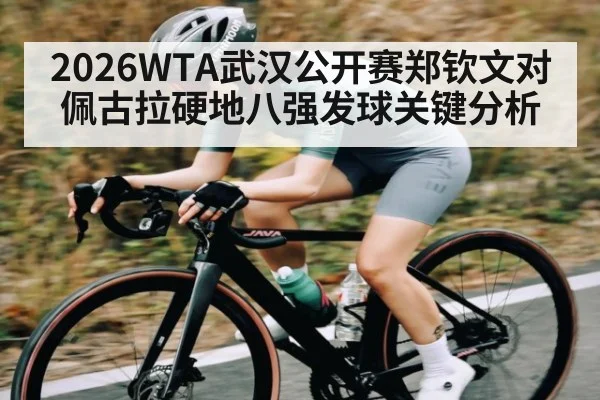 2026WTA武汉公开赛郑钦文对佩古拉硬地八强发球关键分析 - kaiyun